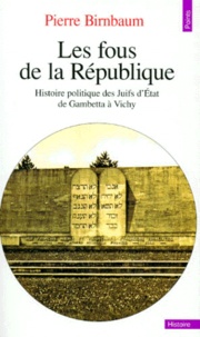 Pierre Birnbaum - Les Fous De La Republique. Histoire Politique Des Juifs D'Etat De Gambette A Vichy.