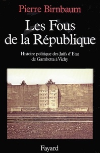 Pierre Birnbaum - Les Fous De La Republique. Histoire Politique Des Juifs D'Etat, De Gambetta A Vichy.