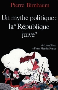 Pierre Birnbaum - Un Mythe politique, "la République juive" - De Léon Blum à Pierre Mendès France.