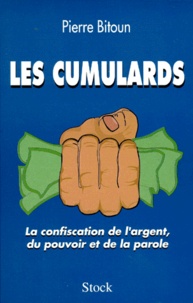 Pierre Bitoun - Les Cumulards. La Confiscation De L'Argent, Du Pouvoir Et De La Parole.