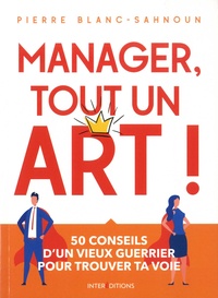 Pierre Blanc-Sahnoun - Manager, tout un art ! - 50 conseils d'un vieux guerrier pour trouver ta voie.
