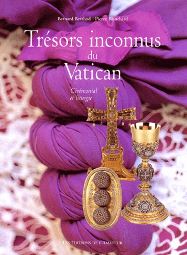 Pierre Blanchard et Bernard Berthod - Tresors Inconnus Du Vatican. Ceremonial Et Liturgie.