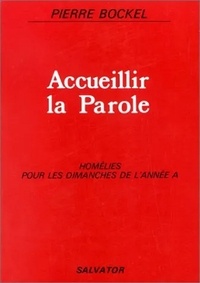 Pierre Bockel - Accueillir La Parole. Homelies Pour Les Dimanches De L'Annee A.