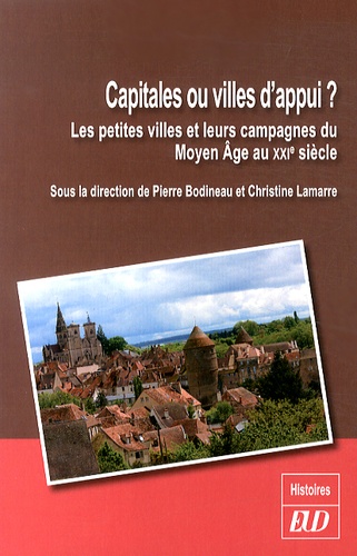 Pierre Bodineau et Christine Lamarre - Capitales ou villes d'appui ? - Les petites villes et leurs campagnes du Moyen Age au XXIe siècle.