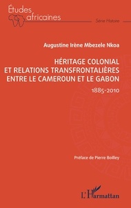 Pierre Boilley et Nkoa augustine irène Mbezele - Héritage colonial et relations transfrontalières entre le Cameroun et le Gabon - 1885-2010.