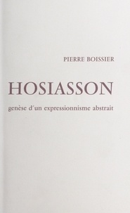 Pierre Boissier et Philippe Hosiasson - Hosiasson - Genèse d'un expressionnisme abstrait.