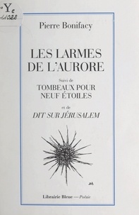 Pierre Bonifacy - Les larmes de l'aurore - Suivi de "Tombeaux pour neuf étoiles" et de "Dit sur Jérusalem".