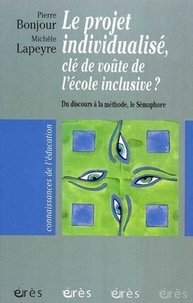 Pierre Bonjour et Michèle Lapeyre - Le projet individualisé, clé de voûte de l'école inclusive ? - Du disours à la méthode, Le Sémaphore.