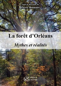 Pierre Bonnaire - La forêt d'Orléans - Mythes et réalités.