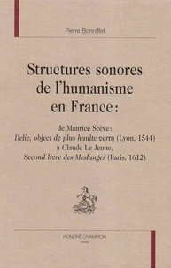 Structures sonores de l'humanisme en France : de Maurice Scève, Delie, object de plus haute vertu, 1544, à Claude Le Jeune, Second livre des meslanges, 1612