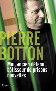 Pierre Botton - Moi, ancien détenu, bâtisseur de prisons nouvelles.