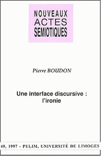 Pierre Boudon - Nouveaux Actes Semiotiques N° 49/1997 : Une Interface Discursive : L'Ironie.