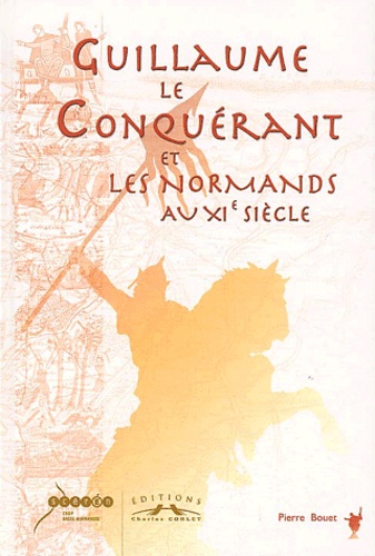 Pierre Bouet - Guillaume le Conquérant et les Normands au XIème siècle.