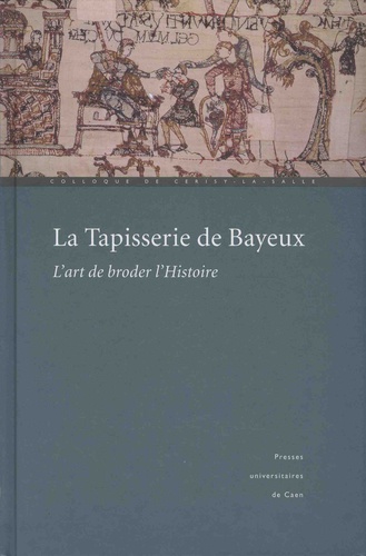 La tapisserie de Bayeux : l'art de broder l'Histoire actes du colloque