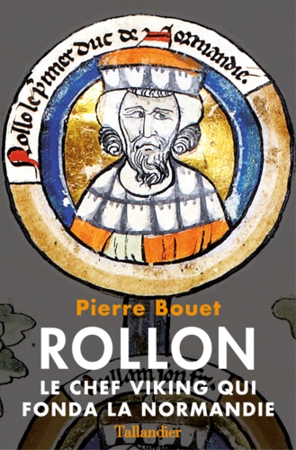 Pierre Bouet - Rollon, le chef viking qui fonda la Normandie.