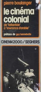 Pierre Boulanger et Guy Hennebelle - Le cinéma colonial : de L'Atlantide à Lawrence d'Arabie.