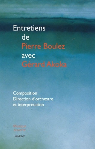 Pierre Boulez et Gérard Akoka - Entretiens de Pierre Boulez avec Gérard Akoka - Composition, direction d'orchestre et interprétation.