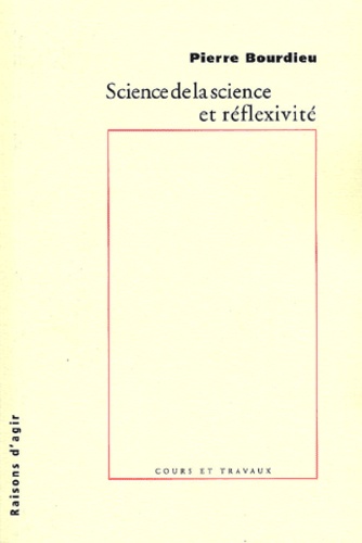 Pierre Bourdieu - Science De La Science Et Reflexivite. Cours Du College De France 2000-2001.
