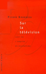 Pierre Bourdieu - Sur la télévision - suivi de L'emprise du journalisme.