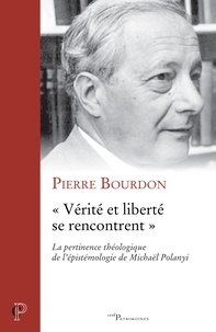 Pierre Bourdon - "Vérité et liberté se rencontrent" - La pertinence théologique de l'épistémologie de Michaël Polanyi.