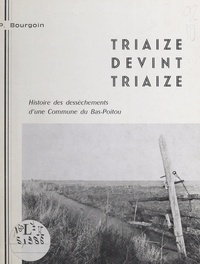 Pierre Bourgoin - Triaize devint Triaize - Histoire des dessèchements d'une commune du Bas-Poitou.