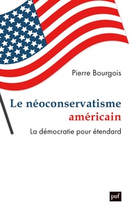 Pierre Bourgois - Le néoconservatisme américain - La démocratie pour étendard.