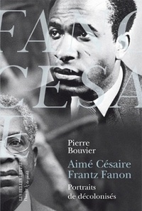 Pierre Bouvier - Aimé Césaire, Frantz Fanon - Portraits de décolonisés.