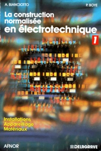 Pierre Boyé et André Bianciotto - La Construction Normalisee En Electrotechnique. Tome 1, Installations, Appareillage, Materiaux.