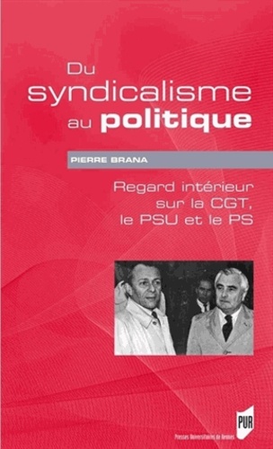 Pierre Brana - Du syndicalisme au politique - Regard intérieur sur la CGT, le PSU et le PS.