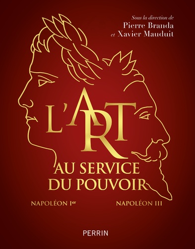 Pierre Branda et Xavier Mauduit - L'art au service du pouvoir - Napoléon Ier - Napoléon III.