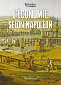 Pierre Branda - L'Economie selon Napoléon - Monnaie, banque, crises et commerce sous le Premier Empire.