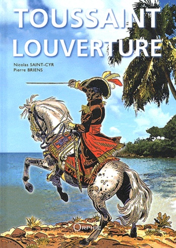 Pierre Briens et Nicolas Saint-Cyr - Toussaint Louverture et la révolution de Saint-Domingue (Haïti).