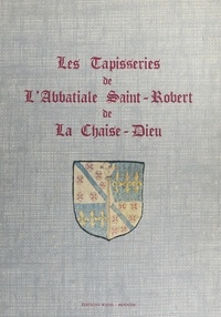 Pierre Burger et Michel Pomarat - Les tapisseries de l'abbatiale Saint-Robert de La Chaise-Dieu.