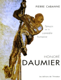 Pierre Cabanne - Honore Daumier. Temoin De La Comedie Humaine.