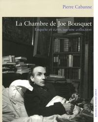 Pierre Cabanne - La Chambre de Joë Bousquet - Enquêtes et écrits sur une collection.