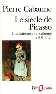Pierre Cabanne - Le Siècle de Picasso Tome 1 : La naissance du cubisme (1881-1912).