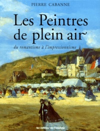 Pierre Cabanne - Les Peintres De Plein Air. Du Romantisme A L'Impressionnisme.