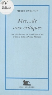 Pierre Cabanne - Mer... de aux critiques - Les tribulations de la critique d'art, d'Émile Zola à Pierre Ménard.
