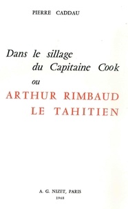 Pierre Caddau - Dans le sillage du Capitaine Cook ou Arthur Rimbaud le Tahitien.