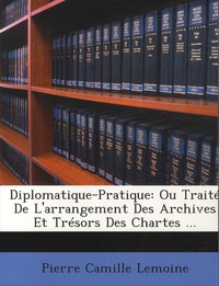 Pierre Camille Lemoine - Diplomatique-Pratique - Ou Traité de l'arrangement des archives et trésors des Chartes.