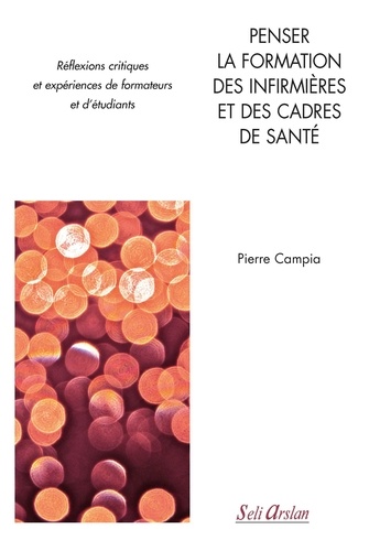 Pierre Campia - Penser la formation des infirmières et des cadres de santé - Réflexions critiques et expériences de formateurs et d'étudiants.