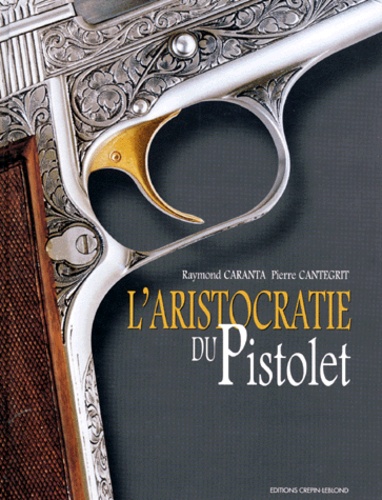 Pierre Cantegrit et Raymond Caranta - L'aristocratie du pistolet.