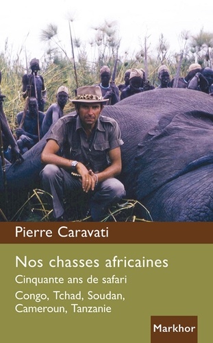 Pierre Caravati - Nos chasses africaines - cinquante ans de safari Congo, Tchad, Soudan, Cameroun.
