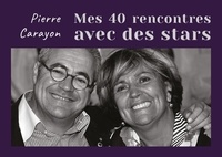 Pierre Carayon - Mes 40 rencontres avec des stars.