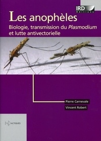 Pierre Carnevale et Vincent Robert - Les anophèles - Biologie, transmission du Plasmodium et lutte antivectorielle.