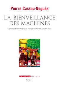 Pierre Cassou-Noguès - La bienveillance des machines - Comment le numérique nous transforme à notre insu.
