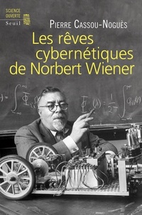 Pierre Cassou-Noguès - Les rêves cybernétiques de Norbert Wiener - Suivi de "Un savant réapparaît".