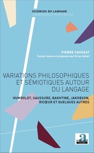 Pierre Caussat - Variations philosophiques et sémiotiques autour du langage - Humboldt, Saussure, Bakhtine, Jakobson, Ricoeur et quelques autres.
