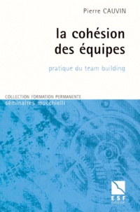 Pierre Cauvin - La cohésion des équipes - Pratique du team building.