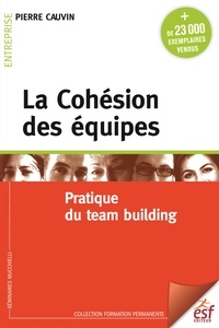 Pierre Cauvin - La Cohésion des équipes - Pratique du team building.